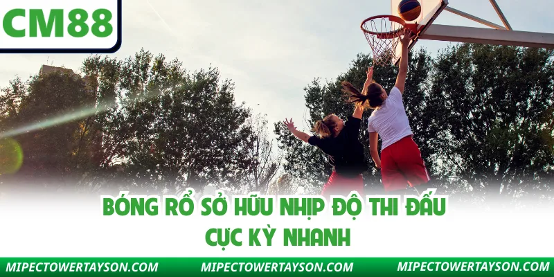 Bóng rổ sở hữu nhịp độ thi đấu cực kỳ nhanh