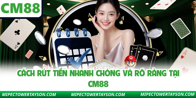 Cách rút tiền nhanh chóng và rõ ràng tại Cm88