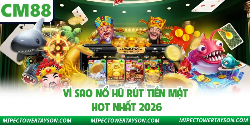 Vì sao nổ hũ rút tiền mặt hot nhất 2026
